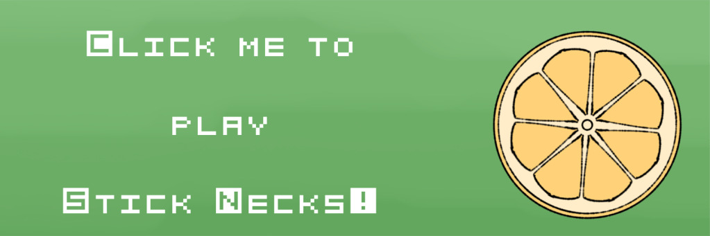 Click this button to be redirected to the Stick Necks game.
Button has a green background, pixel text, and a yellow lemon half